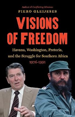Visions of Freedom: Havana, Washington, Pretoria, and the Struggle for Southern Africa, 1976-1991