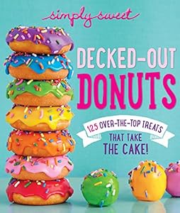Simply Sweet Decked-Out Donuts: 125 Over-the-Top Treats That Take the Cake! by The Editors of Simply Sweet