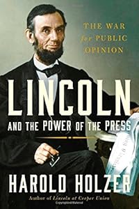 Lincoln and the Power of the Press: The War for Public Opinion