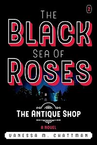 The Black Sea Of Roses: A Novel ( The Antique shop, Book 2): The Antique Shop (2) by Vanessa M. Chattman
