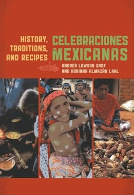 Celebraciones Mexicanas: History, Traditions, and Recipes