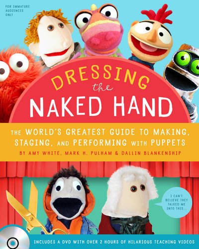 Dressing the Naked Hand: The World's Greatest Guide to Making, Staging, and Performing with Puppets by Amy White