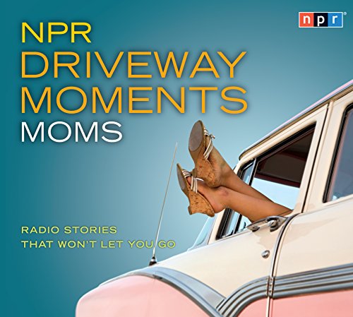 NPR Driveway Moments Moms: Radio Stories That Won't Let You Go by NPR  ,