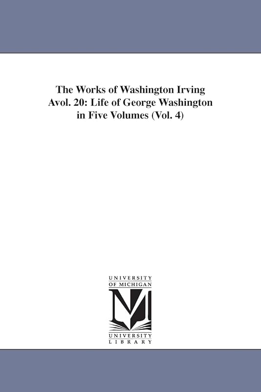 The works of Washington Irving ...: Vol. 21: Life of George Washington in Five by Michigan Historical Reprint Series