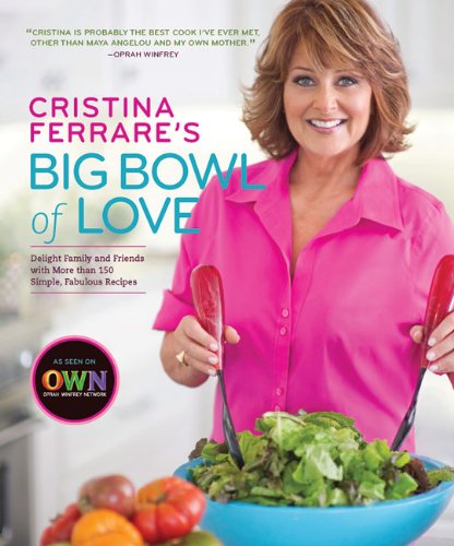 Cristina Ferrare's Big Bowl of Love: Delight Family and Friends with More than 150 Simple, Fabulous Recipes by Cristina Ferrare