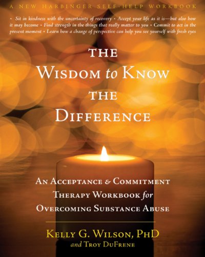 The Wisdom to Know the Difference: An Acceptance and Commitment Therapy Workbook for Overcoming Substance Abuse by Kelly G. Wilson PhD