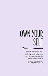 Own Your Self: Unstuck yourself, get your life back and supercharge it with positive thought patterns by Luella Joy