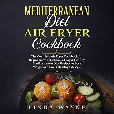 Mediterranean Diet Air Fryer Cookbook: The Complete Air Fryer Cookbook for Beginners with Delicious, Easy & Healthy Mediterranean Diet Recipes to Lose Weight and Live a Healthy Lifestyle