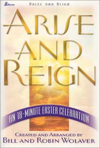 Arise and Reign: An 18-Minute Easter Celebration by Bill Wolaver