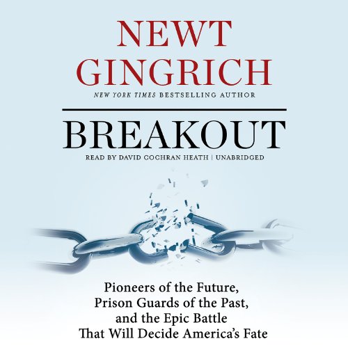 Breakout: Pioneers of the Future, Prison Guards of the Past, and the Epic Battle That Will Decide America's Fate by Newt Gingrich