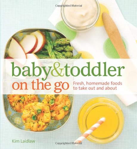 Baby and Toddler On the Go Cookbook: Fresh, Homemade Foods To Take Out And About by Kim Laidlaw