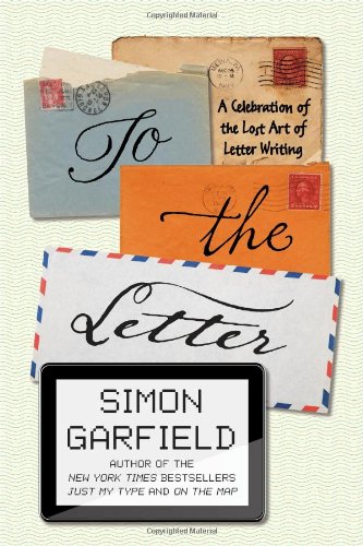 To the Letter: A Celebration of the Lost Art of Letter Writing by Simon Garfield