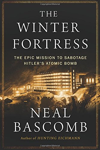 The Winter Fortress: The Epic Mission to Sabotage Hitler's Atomic Bomb by Neal Bascomb