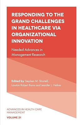 Responding to The Grand Challenges In Healthcare Via Organizational Innovation: Needed Advances in Management Research (Advances in Health Care Management Book 21)