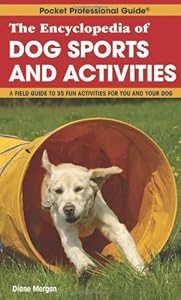 The Encyclopedia of Dog Sports and Activities: A Field Guide of More Than 35 Fun Activities for You and Your Dog