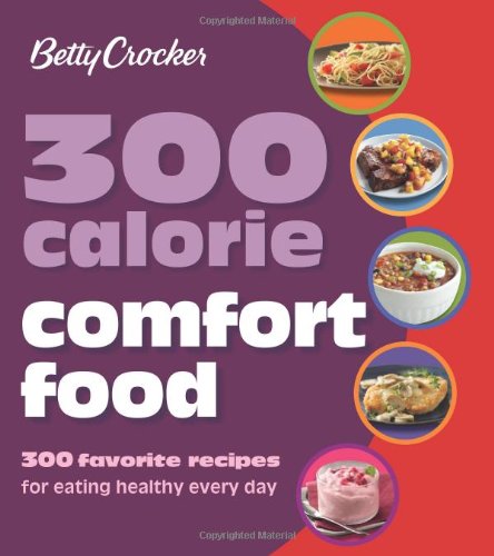 Betty Crocker 300 Calorie Comfort Food: 300 Favorite Recipes for Eating Healthy Every Day by Betty Crocker