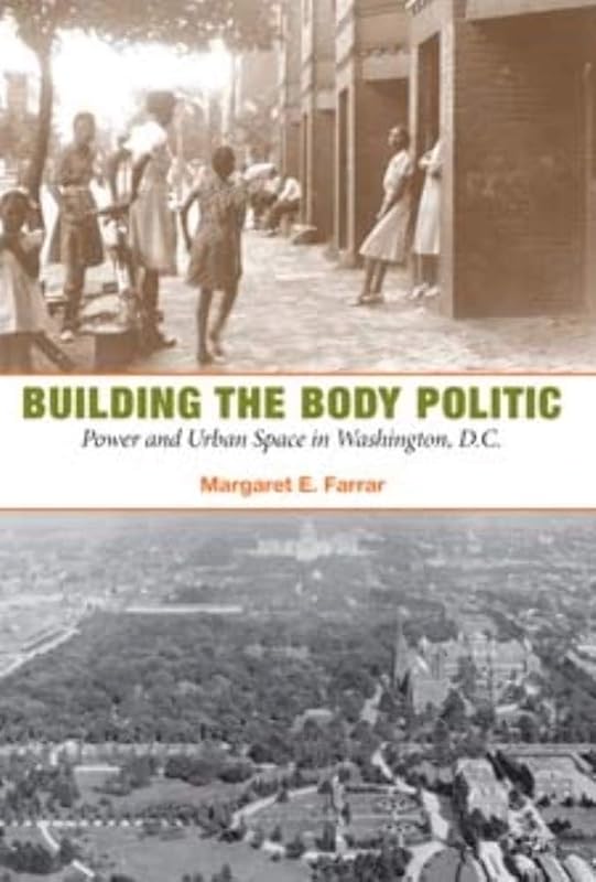 Building the Body Politic: Power and Urban Space in Washington, D.C. by Margaret E Farrar