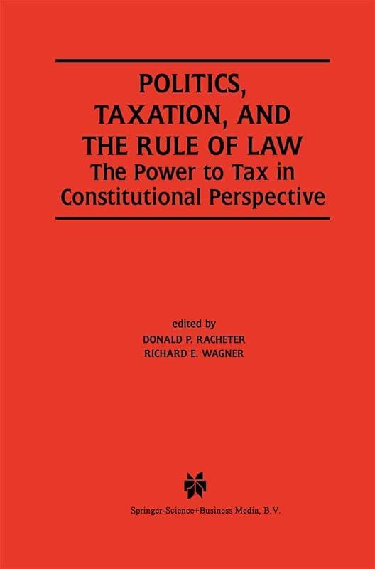Politics, Taxation, and the Rule of Law: The Power to Tax in Constitutional Perspective by Donald P. Racheter