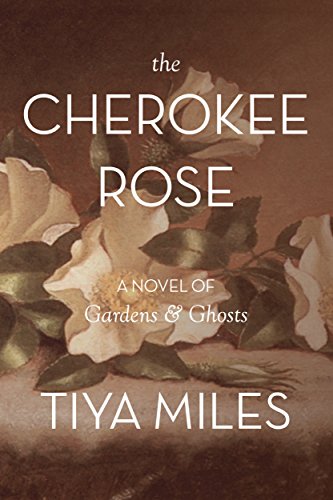 The Cherokee Rose: A Novel of Gardens & Ghosts by Tiya Miles