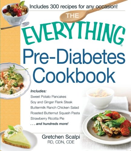 The Everything Pre-Diabetes Cookbook: Includes Sweet Potato Pancakes, Soy and Ginger Flank Steak, Buttermilk Ranch Chicken Salad, Roasted Butternut ... Strawberry Ricotta Pie ...and hundreds more! by Gretchen Scalpi