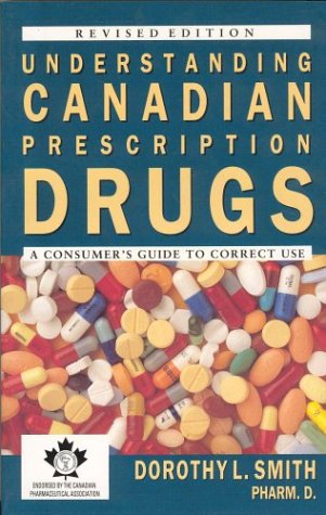 Understanding Canadian Prescription Drugs: A Consumers Guide to Correct Use by Dorothy L. Smith
