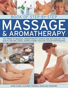 Book of Step-by-Step Massage &amp; Aromatherapy: The power of massage, aromatherapy, shiatsu and reflexology for health and wellbeing, shown in more than 200 colour photographs