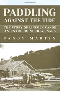 Paddling Against the Tide: The Story of Lincoln Canoe, an Entrepreneurial Saga by Sandy Martin