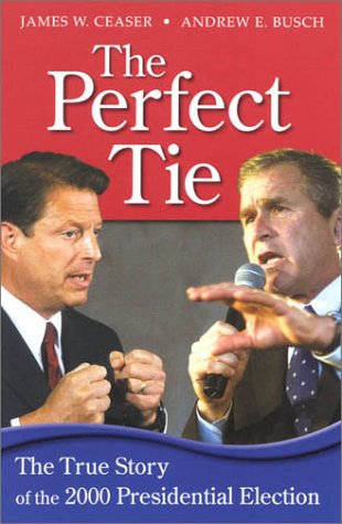 The Perfect Tie: The True Story of the 2000 Presidential Election by James W. Ceaser