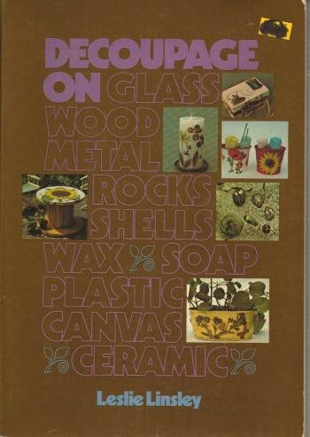 Decoupage on Glass, Wood, Metal, Rocks, Shells, Wax, Soap, Plastic, Canvas, Ceramic (Chilton's creative crafts series) by Leslie Linsley