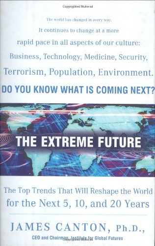 The Extreme Future: The Top Trends That Will Reshape the World for the Next 5, 10, and 20 Years by James Canton