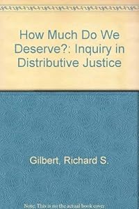 How Much Do We Deserve?: An Inquiry in Distributive Justice by Richard S. Gilbert