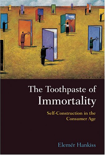 The Toothpaste of Immortality: Self-Construction in the Consumer Age by Elemér Hankiss