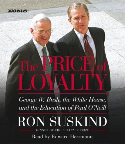 The Price of Loyalty: George W. Bush, the White House, and the Education of Paul O'Neill by Ron Suskind