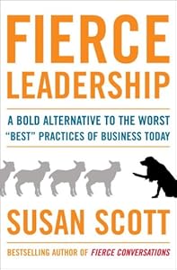 Fierce Leadership: A Bold Alternative to the Worst "Best" Practices of Business Today