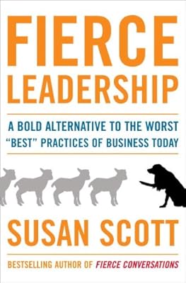 Fierce Leadership: A Bold Alternative to the Worst "Best" Practices of Business Today