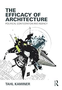 The Efficacy of Architecture: Political Contestation and Agency by Tahl Kaminer