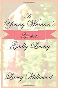 A Young Woman's Guide to Godly Living by Lacey Millwood