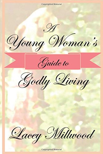A Young Woman's Guide to Godly Living by Lacey Millwood