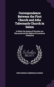 Correspondence Between the First Church and Athe Tabernacle Church in Salem: In Which the Duties of Churches Are Discussed and the Rights of Conscience Vindicated by Mass )  First Church (Salem