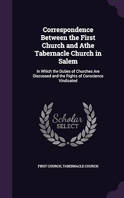 Correspondence Between the First Church and Athe Tabernacle Church in Salem: In Which the Duties of Churches Are Discussed and the Rights of Conscience Vindicated