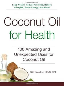 Coconut Oil for Health: 100 Amazing and Unexpected Uses for Coconut Oil