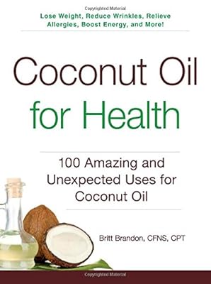 Coconut Oil for Health: 100 Amazing and Unexpected Uses for Coconut Oil