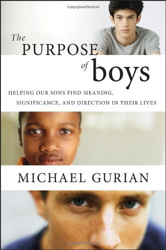 The Purpose of Boys: Helping Our Sons Find Meaning, Significance, and Direction in Their Lives by Michael Gurian