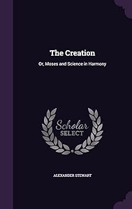 The Creation: Or, Moses and Science in Harmony