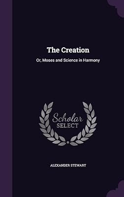 The Creation: Or, Moses and Science in Harmony