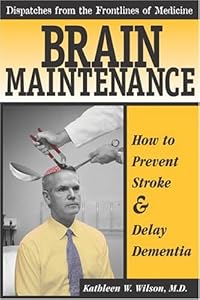 Brain Maintenance: How To Prevent Stroke & Delay Dementia (Dispatches From the Frontlines of Medicine) by Kathleen W. Wilson