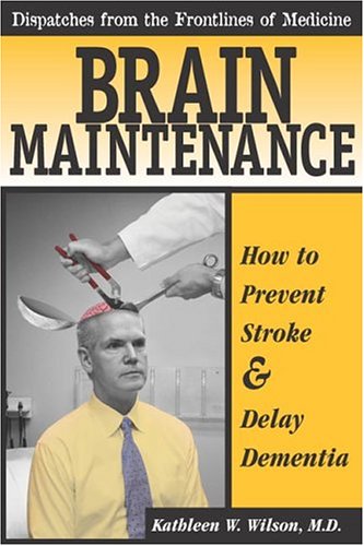Brain Maintenance: How To Prevent Stroke & Delay Dementia (Dispatches From the Frontlines of Medicine) by Kathleen W. Wilson