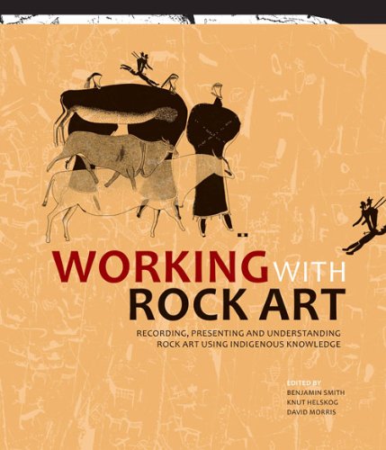 Working with Rock Art: Recording, Presenting and Understanding Rock Art Using Indigenous Knowledge by Benjamin Smith