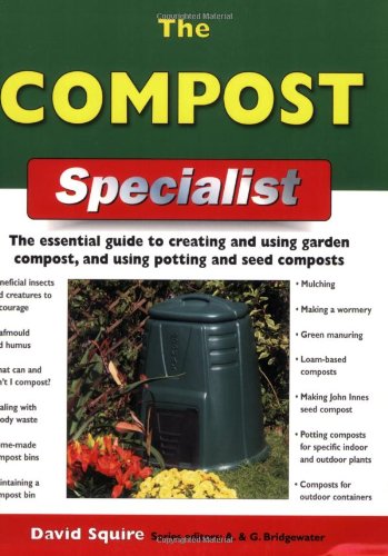 The Compost Specialist: The Essential Guide to Creating and Using Garden Compost, and Using Potting and Seed Composts by David Squire