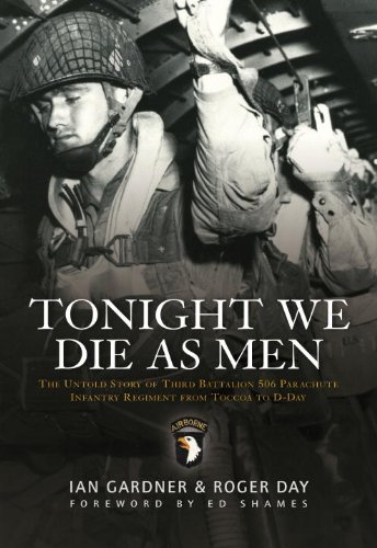 Tonight We Die As Men: The Untold Story of Third Batallion 506 Infantry Regiment from Toccoa to D-Day by Ian Gardner
